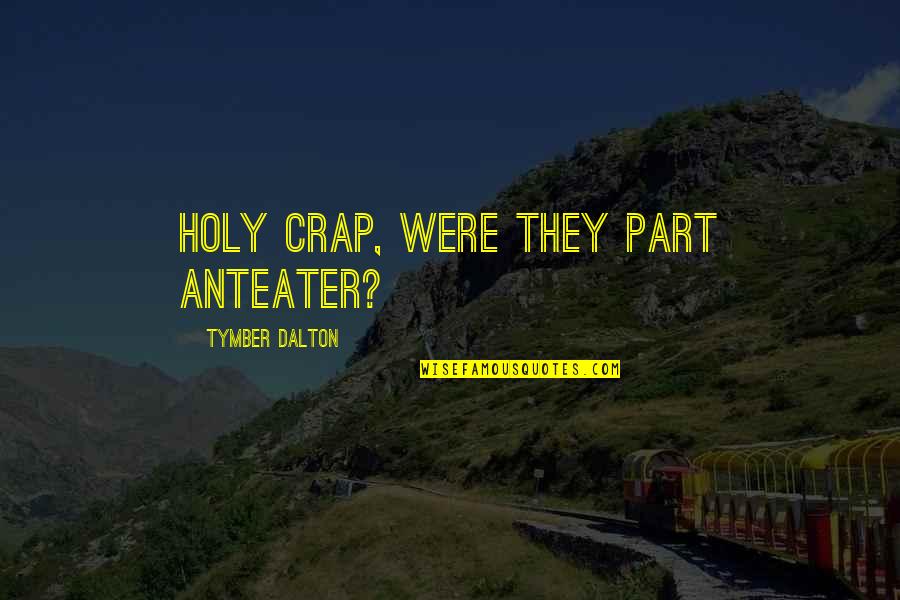 Finerty Group Quotes By Tymber Dalton: Holy crap, were they part anteater? Finerty Group Quotes By Tymber Dalton: Holy crap, were they part anteater?