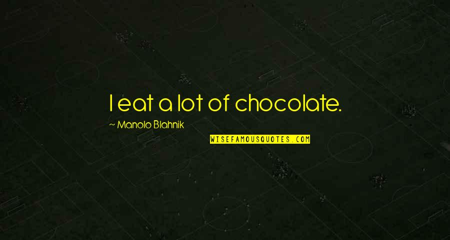 Finery Synonym Quotes By Manolo Blahnik: I eat a lot of chocolate.