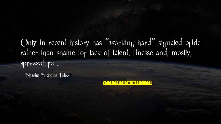 Finesse Quotes By Nassim Nicholas Taleb: Only in recent history has "working hard" signaled