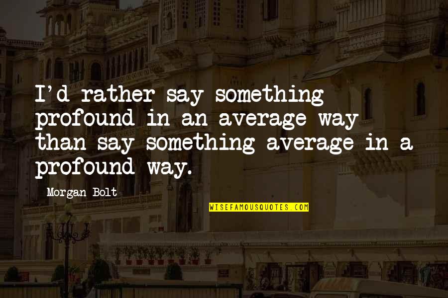Finessing Someone Quotes By Morgan Bolt: I'd rather say something profound in an average Finessing Someone Quotes By Morgan Bolt: I'd rather say something profound in an average
