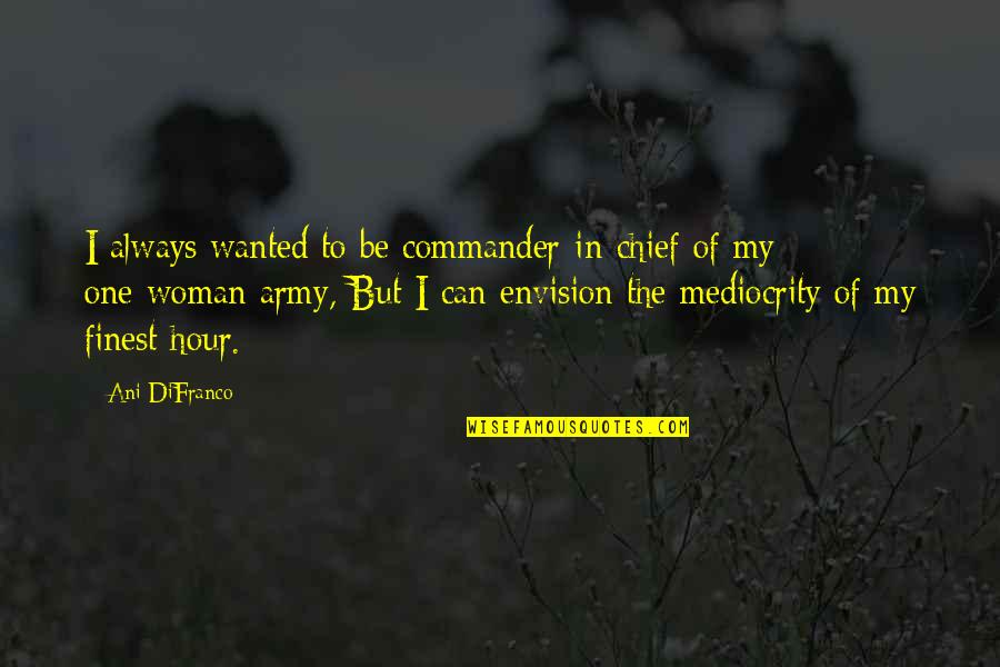 Finest Hours Quotes By Ani DiFranco: I always wanted to be commander-in-chief of my