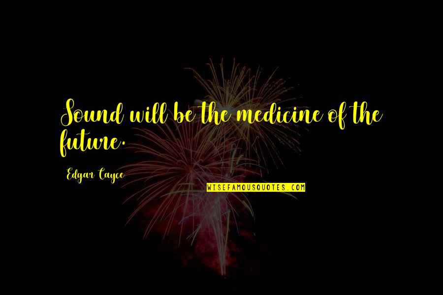 Finestone Strategy Quotes By Edgar Cayce: Sound will be the medicine of the future.