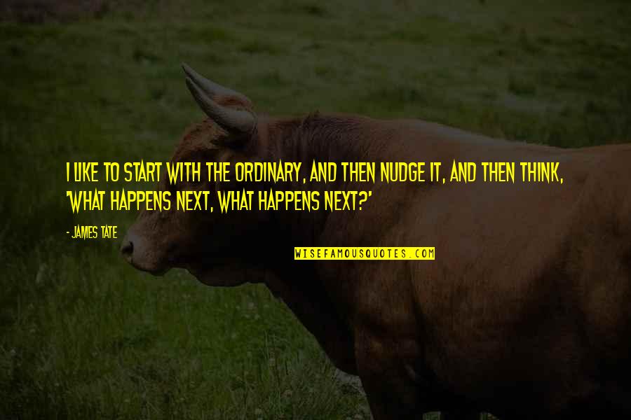 Finetti Vs Nutella Quotes By James Tate: I like to start with the ordinary, and