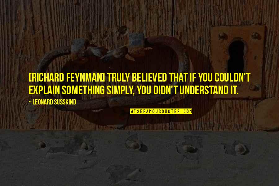 Finez Quotes By Leonard Susskind: [Richard Feynman] truly believed that if you couldn't