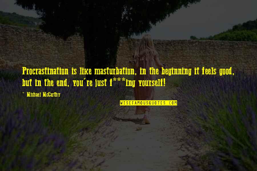 F'ing Quotes By Michael McCarthy: Procrastination is like masturbation, in the beginning it