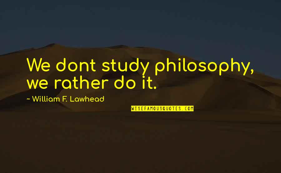 F'ing Quotes By William F. Lawhead: We dont study philosophy, we rather do it.