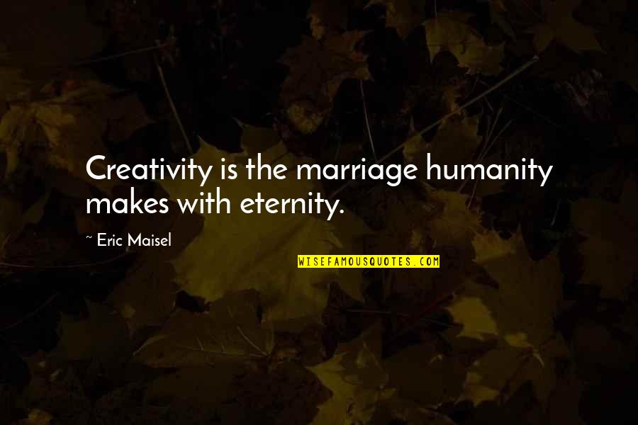 Finged Quotes By Eric Maisel: Creativity is the marriage humanity makes with eternity.