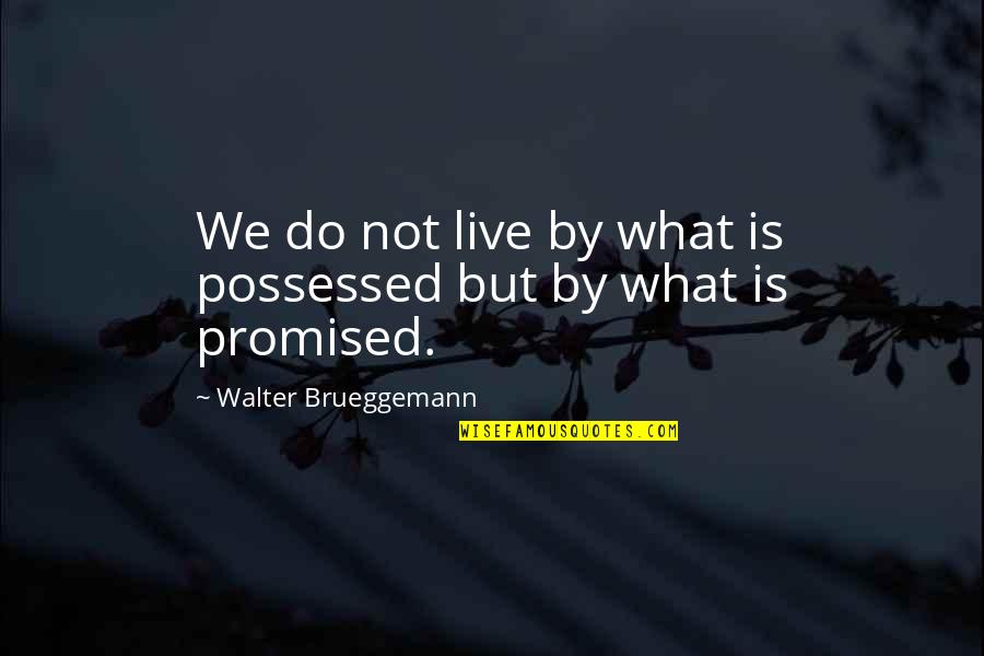 Finged Quotes By Walter Brueggemann: We do not live by what is possessed