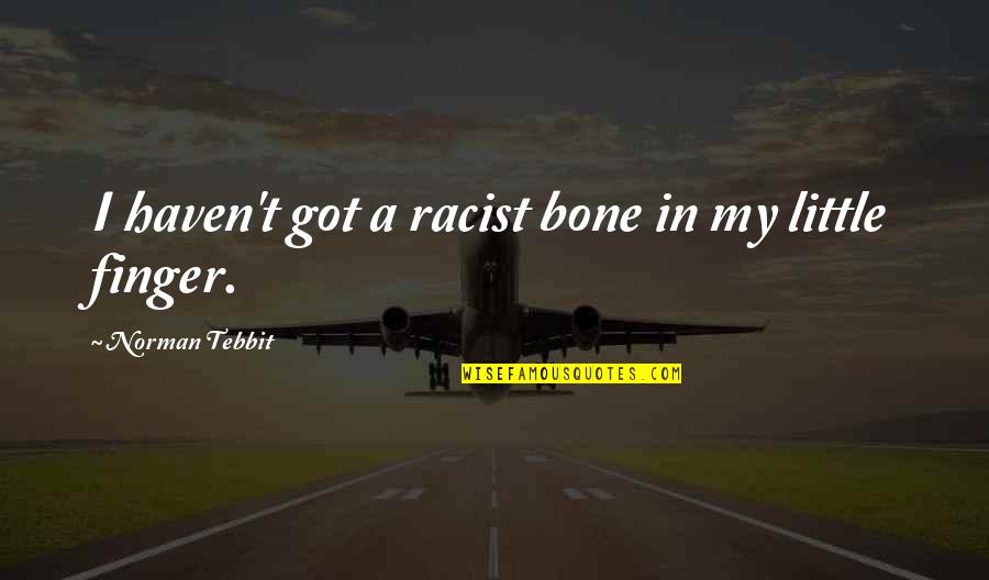 Finger Bones Quotes By Norman Tebbit: I haven't got a racist bone in my Finger Bones Quotes By Norman Tebbit: I haven't got a racist bone in my