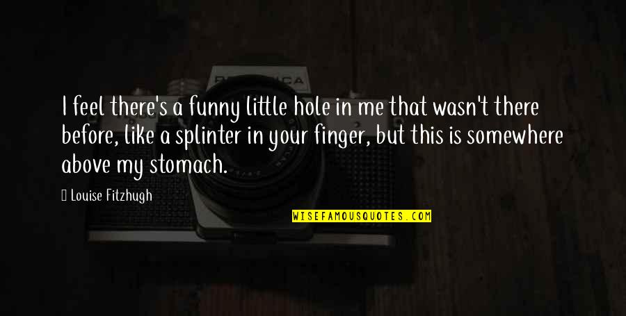 Finger Me Quotes By Louise Fitzhugh: I feel there's a funny little hole in