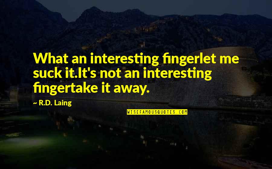 Finger Me Quotes By R.D. Laing: What an interesting fingerlet me suck it.It's not