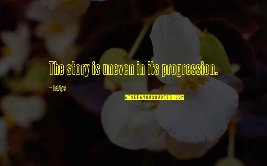 Finger Paint Quotes By Ichtys: The story is uneven in its progression.