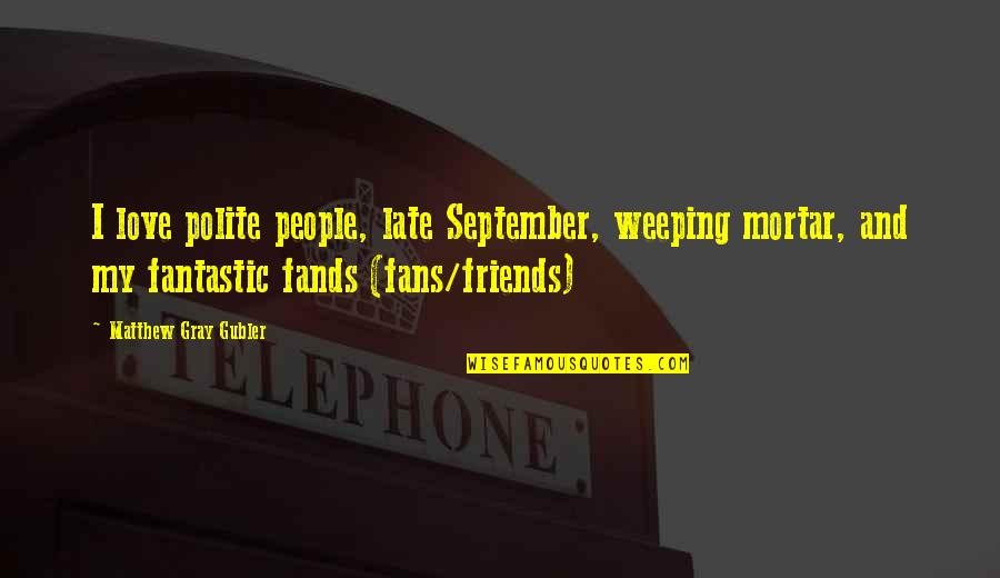Fingeral Quotes By Matthew Gray Gubler: I love polite people, late September, weeping mortar,