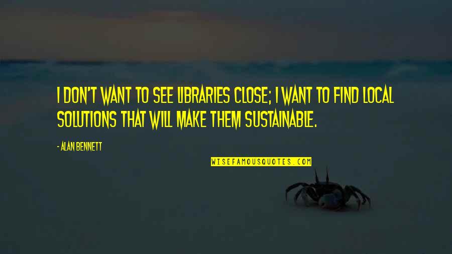 Fingerle Lumber Quotes By Alan Bennett: I don't want to see libraries close; I