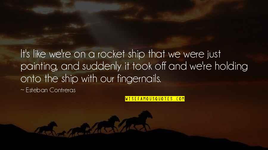 Fingernails Quotes By Esteban Contreras: It's like we're on a rocket ship that Fingernails Quotes By Esteban Contreras: It's like we're on a rocket ship that