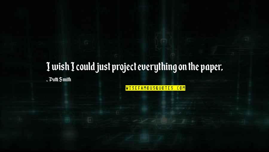 Fingerprinting Locations Quotes By Patti Smith: I wish I could just project everything on Fingerprinting Locations Quotes By Patti Smith: I wish I could just project everything on