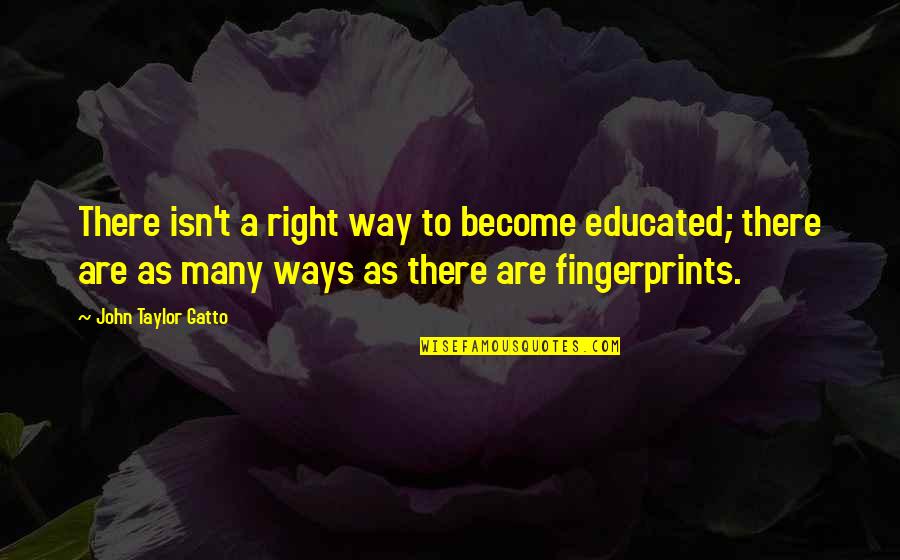 Fingerprints Of You Quotes By John Taylor Gatto: There isn't a right way to become educated;