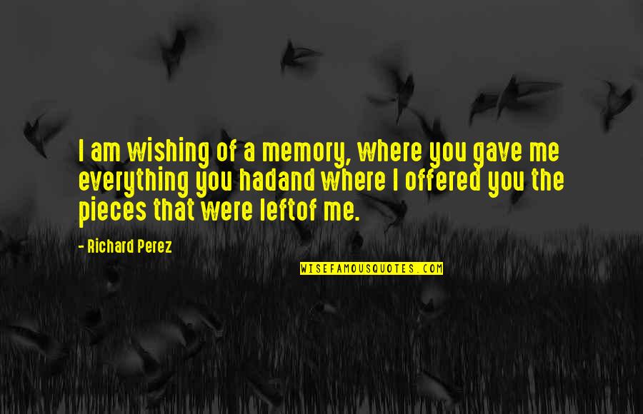 Fingerprints Of You Quotes By Richard Perez: I am wishing of a memory, where you
