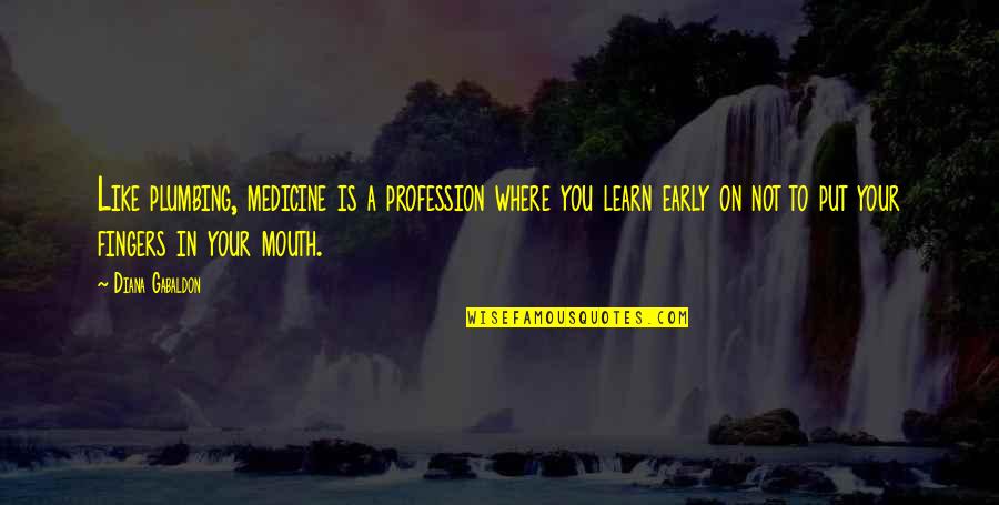 Fingers Is Quotes By Diana Gabaldon: Like plumbing, medicine is a profession where you Fingers Is Quotes By Diana Gabaldon: Like plumbing, medicine is a profession where you