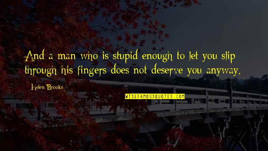 Fingers Is Quotes By Helen Brooks: And a man who is stupid enough to Fingers Is Quotes By Helen Brooks: And a man who is stupid enough to