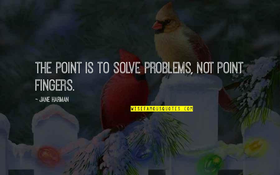 Fingers Is Quotes By Jane Harman: The point is to solve problems, not point Fingers Is Quotes By Jane Harman: The point is to solve problems, not point