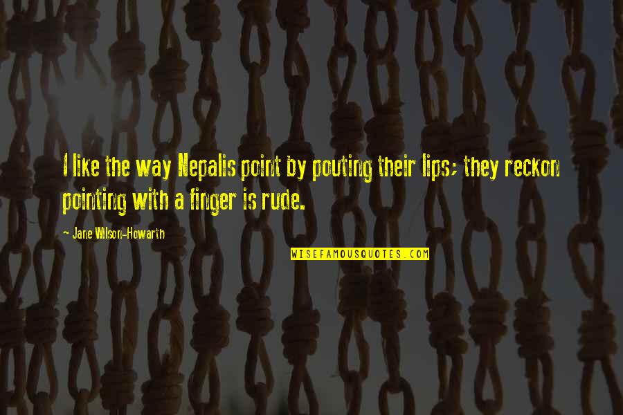 Fingers Is Quotes By Jane Wilson-Howarth: I like the way Nepalis point by pouting Fingers Is Quotes By Jane Wilson-Howarth: I like the way Nepalis point by pouting