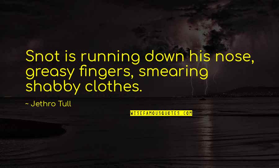 Fingers Is Quotes By Jethro Tull: Snot is running down his nose, greasy fingers,