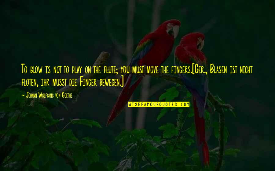 Fingers Is Quotes By Johann Wolfgang Von Goethe: To blow is not to play on the Fingers Is Quotes By Johann Wolfgang Von Goethe: To blow is not to play on the