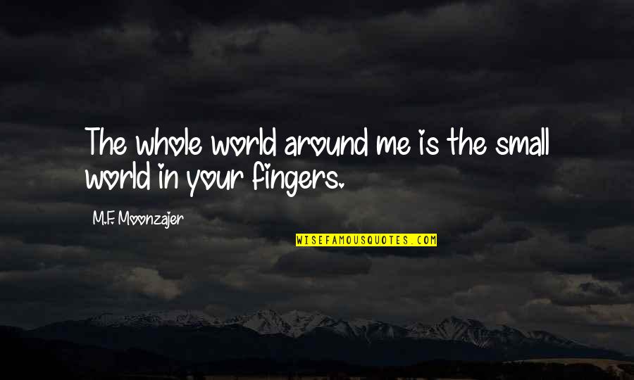 Fingers Is Quotes By M.F. Moonzajer: The whole world around me is the small Fingers Is Quotes By M.F. Moonzajer: The whole world around me is the small