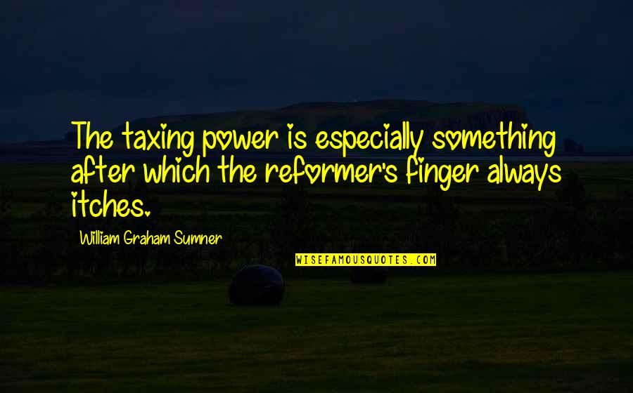 Fingers Is Quotes By William Graham Sumner: The taxing power is especially something after which Fingers Is Quotes By William Graham Sumner: The taxing power is especially something after which