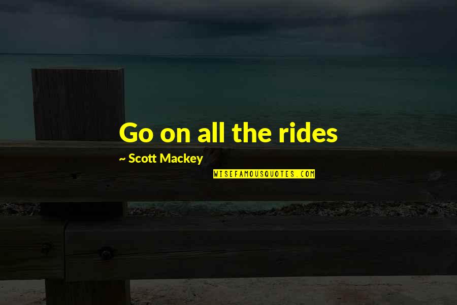 Fingers Nose Quotes By Scott Mackey: Go on all the rides Fingers Nose Quotes By Scott Mackey: Go on all the rides