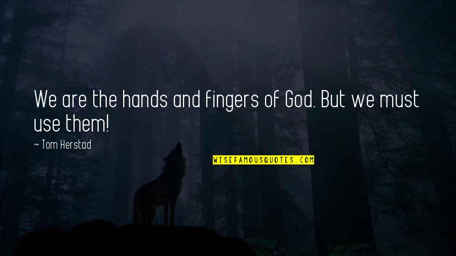 Fingers Quotes And Quotes By Tom Herstad: We are the hands and fingers of God.