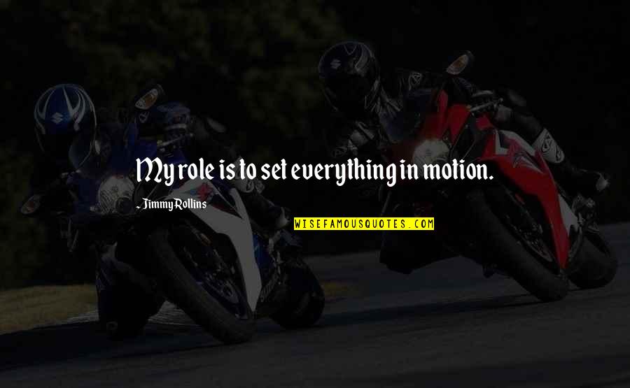 Fingerspitzengefuhl Quotes By Jimmy Rollins: My role is to set everything in motion. Fingerspitzengefuhl Quotes By Jimmy Rollins: My role is to set everything in motion.