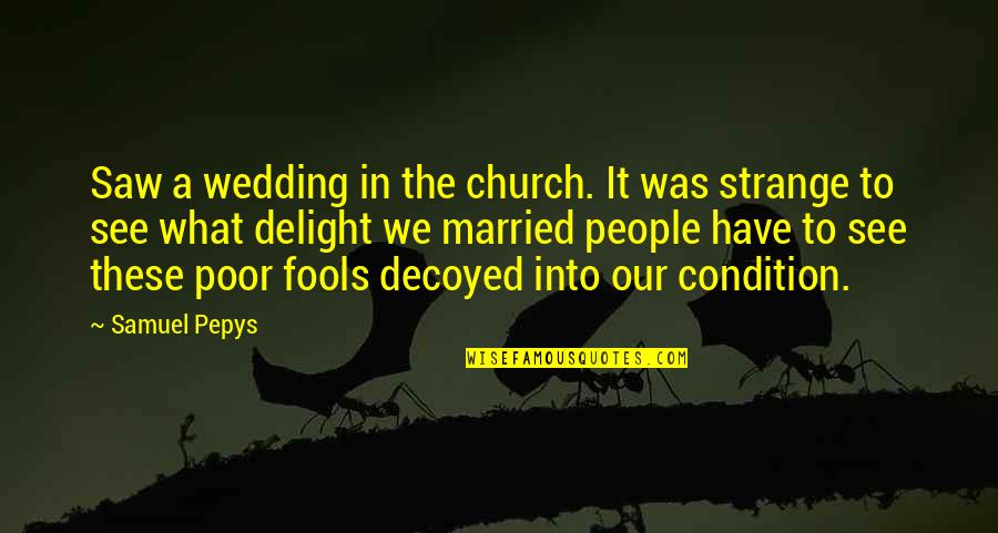 Fingerspitzengefuhl Quotes By Samuel Pepys: Saw a wedding in the church. It was Fingerspitzengefuhl Quotes By Samuel Pepys: Saw a wedding in the church. It was