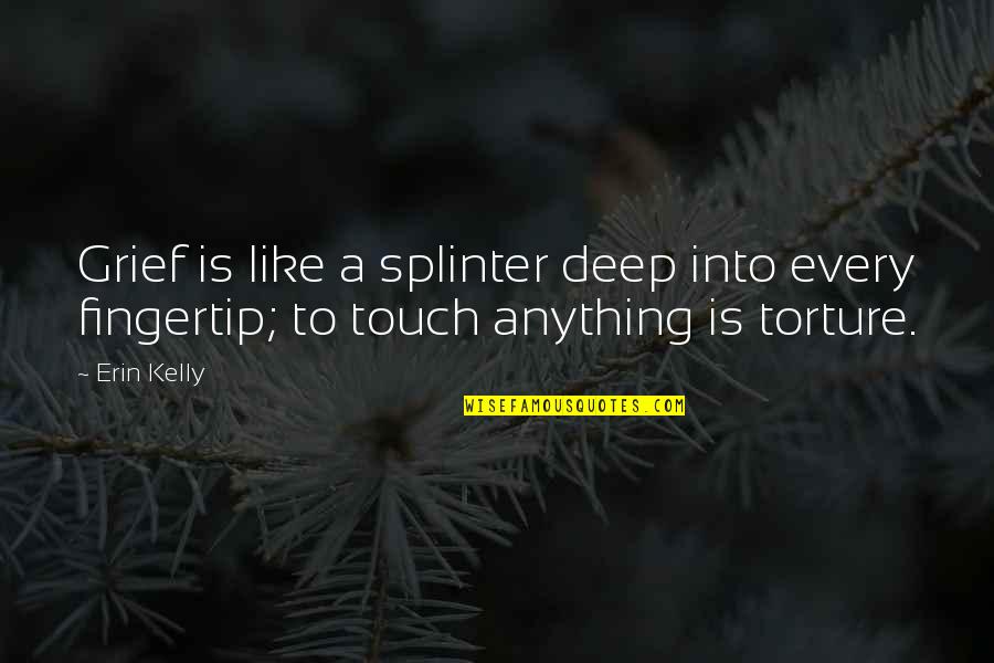 Fingertip Quotes By Erin Kelly: Grief is like a splinter deep into every