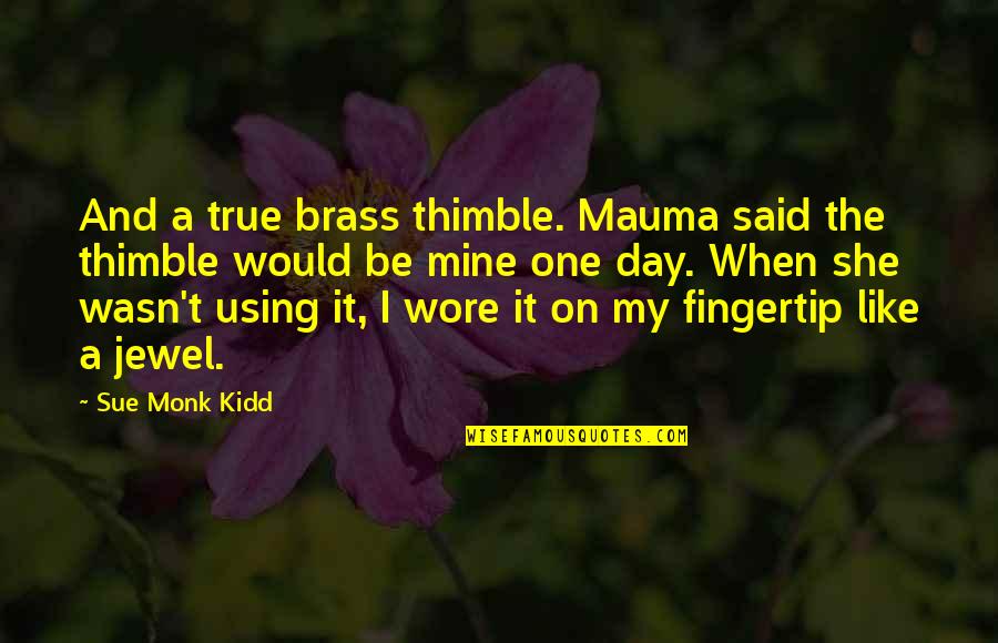 Fingertip Quotes By Sue Monk Kidd: And a true brass thimble. Mauma said the