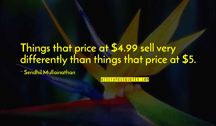 Fingida Quotes By Sendhil Mullainathan: Things that price at $4.99 sell very differently Fingida Quotes By Sendhil Mullainathan: Things that price at $4.99 sell very differently