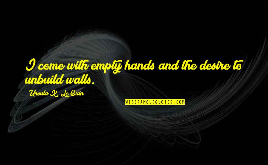 Fingido Afectado Quotes By Ursula K. Le Guin: I come with empty hands and the desire Fingido Afectado Quotes By Ursula K. Le Guin: I come with empty hands and the desire