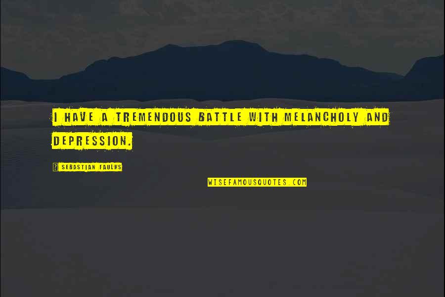 Fingidor Quotes By Sebastian Faulks: I have a tremendous battle with melancholy and Fingidor Quotes By Sebastian Faulks: I have a tremendous battle with melancholy and