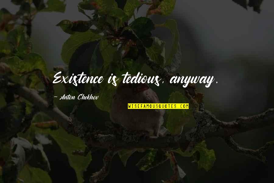 Finglass As A Cowboy Quotes By Anton Chekhov: Existence is tedious, anyway. Finglass As A Cowboy Quotes By Anton Chekhov: Existence is tedious, anyway.