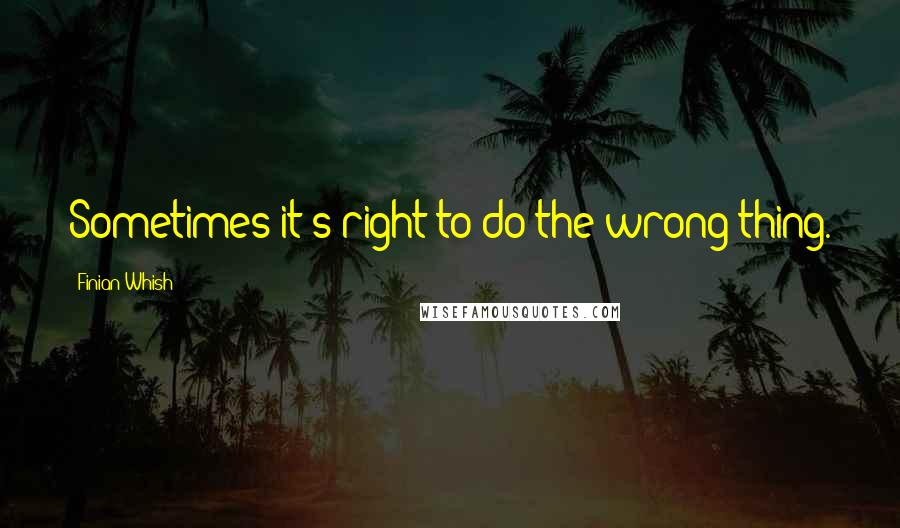 Finian Whish quotes: Sometimes it's right to do the wrong thing.