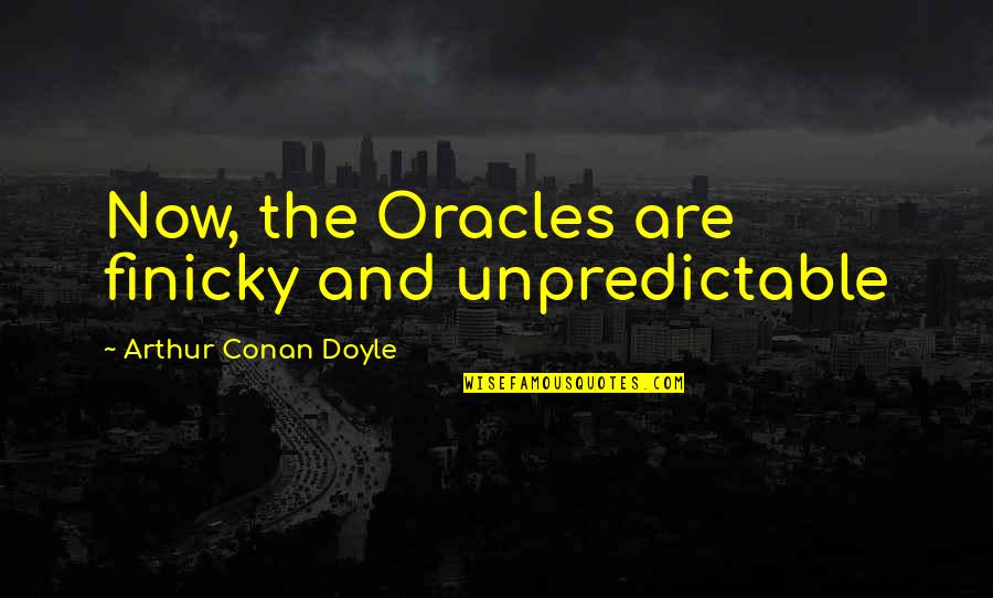 Finicky Quotes By Arthur Conan Doyle: Now, the Oracles are finicky and unpredictable