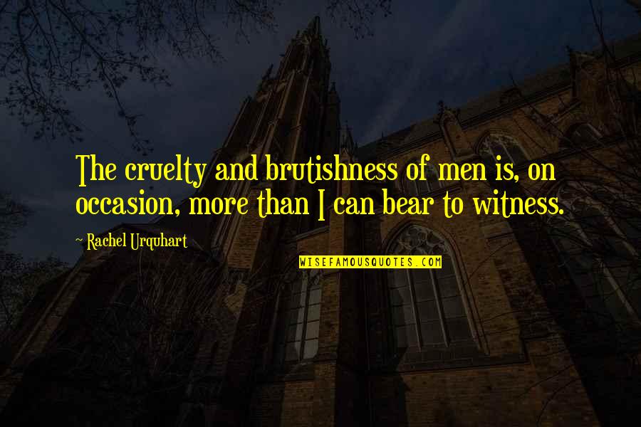 Finiels Quotes By Rachel Urquhart: The cruelty and brutishness of men is, on Finiels Quotes By Rachel Urquhart: The cruelty and brutishness of men is, on