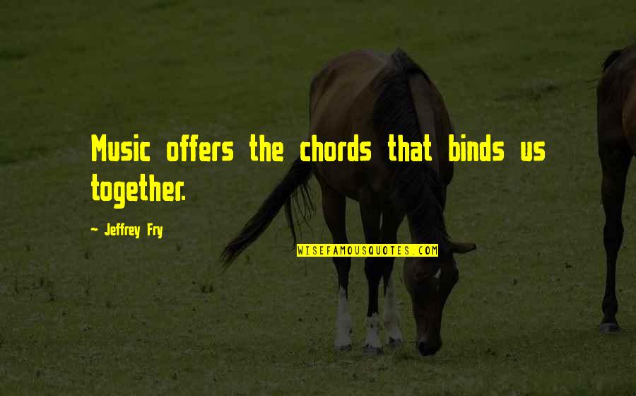 Fining Pot Quotes By Jeffrey Fry: Music offers the chords that binds us together.