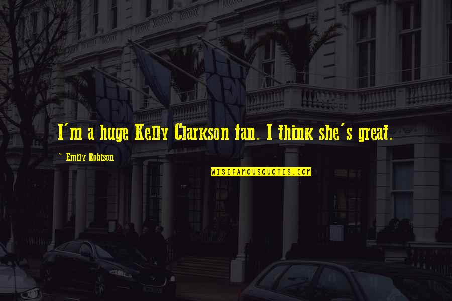Fining Wine Quotes By Emily Robison: I'm a huge Kelly Clarkson fan. I think
