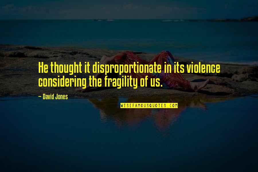 Finir A Limparfait Quotes By David Jones: He thought it disproportionate in its violence considering