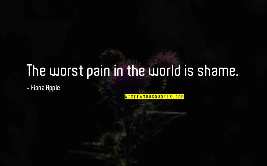Finir A Limparfait Quotes By Fiona Apple: The worst pain in the world is shame. Finir A Limparfait Quotes By Fiona Apple: The worst pain in the world is shame.