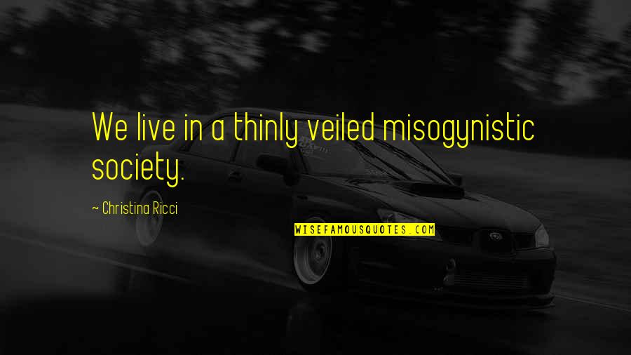 Finis Everglot Quotes By Christina Ricci: We live in a thinly veiled misogynistic society. Finis Everglot Quotes By Christina Ricci: We live in a thinly veiled misogynistic society.