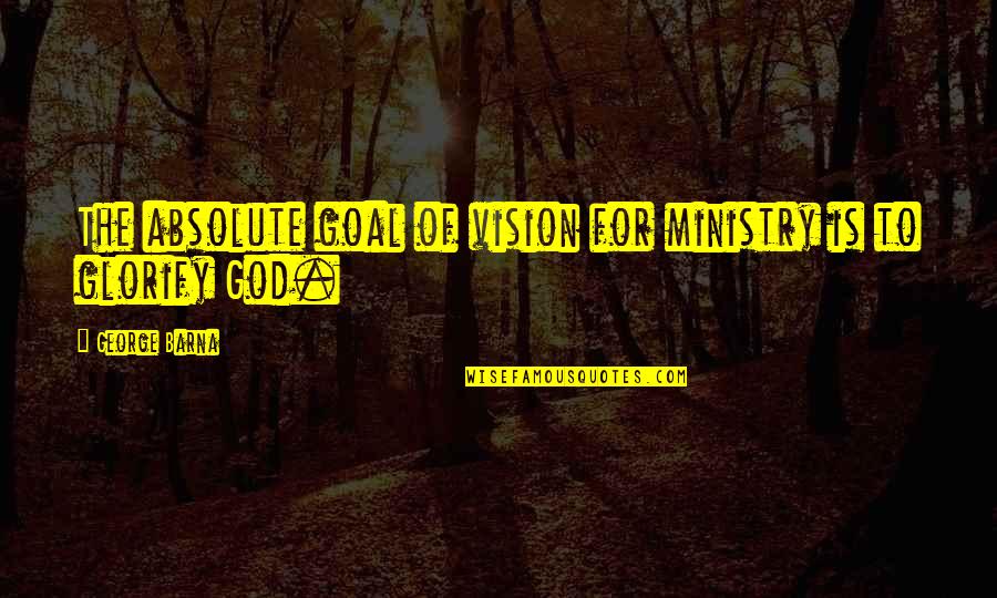 Finis Mitchell Quotes By George Barna: The absolute goal of vision for ministry is Finis Mitchell Quotes By George Barna: The absolute goal of vision for ministry is