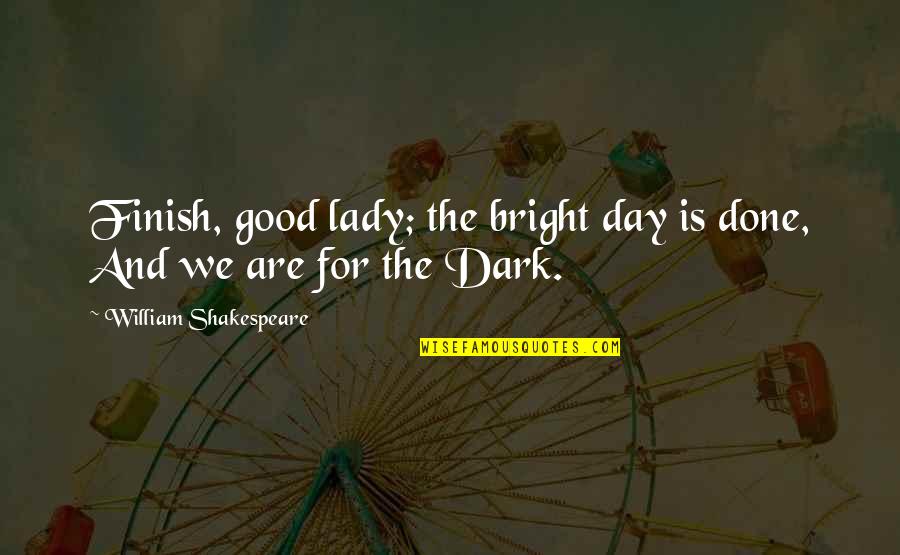 Finish Each Day And Be Done With It Quotes By William Shakespeare: Finish, good lady; the bright day is done, Finish Each Day And Be Done With It Quotes By William Shakespeare: Finish, good lady; the bright day is done,